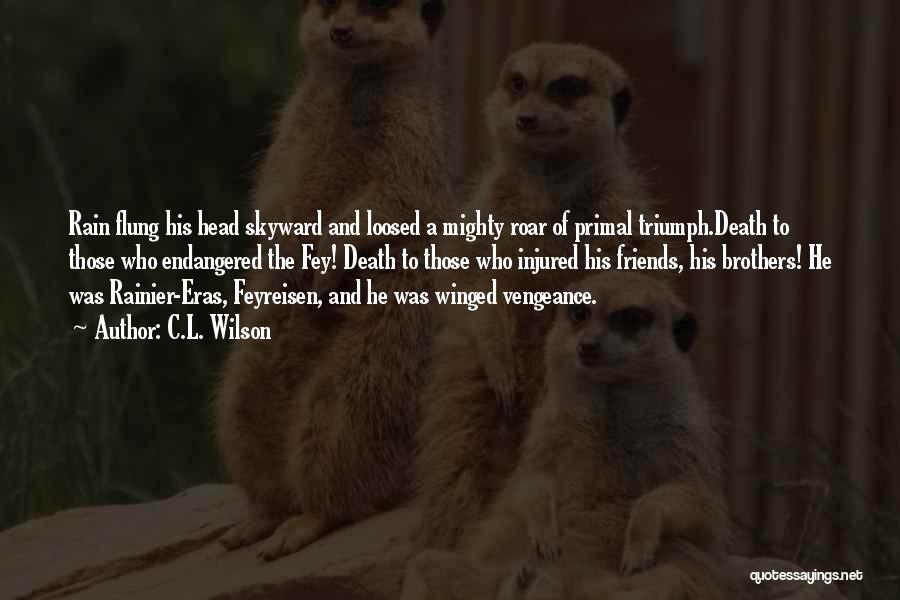 C.L. Wilson Quotes: Rain Flung His Head Skyward And Loosed A Mighty Roar Of Primal Triumph.death To Those Who Endangered The Fey! Death