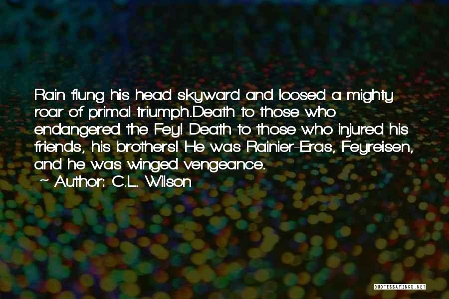 C.L. Wilson Quotes: Rain Flung His Head Skyward And Loosed A Mighty Roar Of Primal Triumph.death To Those Who Endangered The Fey! Death