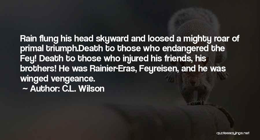 C.L. Wilson Quotes: Rain Flung His Head Skyward And Loosed A Mighty Roar Of Primal Triumph.death To Those Who Endangered The Fey! Death