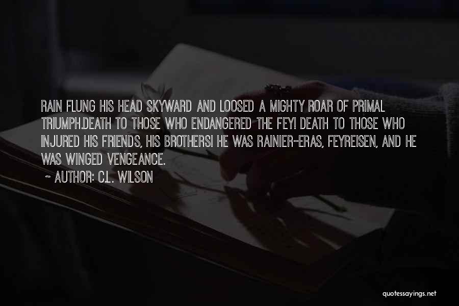 C.L. Wilson Quotes: Rain Flung His Head Skyward And Loosed A Mighty Roar Of Primal Triumph.death To Those Who Endangered The Fey! Death
