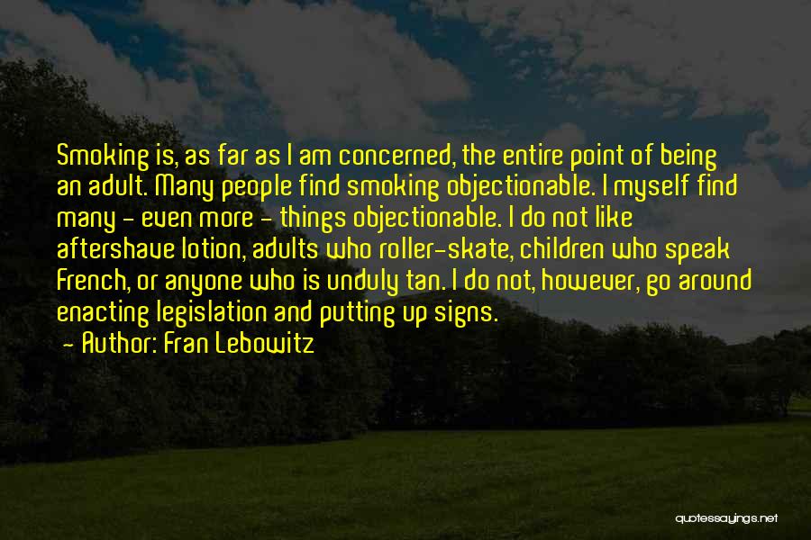 Fran Lebowitz Quotes: Smoking Is, As Far As I Am Concerned, The Entire Point Of Being An Adult. Many People Find Smoking Objectionable.