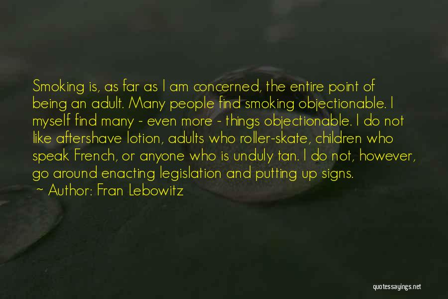 Fran Lebowitz Quotes: Smoking Is, As Far As I Am Concerned, The Entire Point Of Being An Adult. Many People Find Smoking Objectionable.