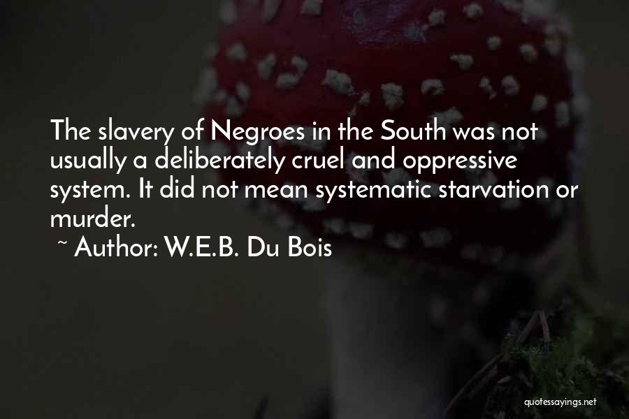 W.E.B. Du Bois Quotes: The Slavery Of Negroes In The South Was Not Usually A Deliberately Cruel And Oppressive System. It Did Not Mean