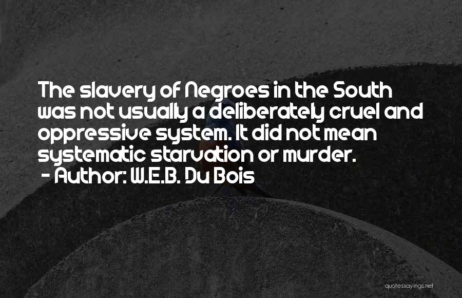 W.E.B. Du Bois Quotes: The Slavery Of Negroes In The South Was Not Usually A Deliberately Cruel And Oppressive System. It Did Not Mean