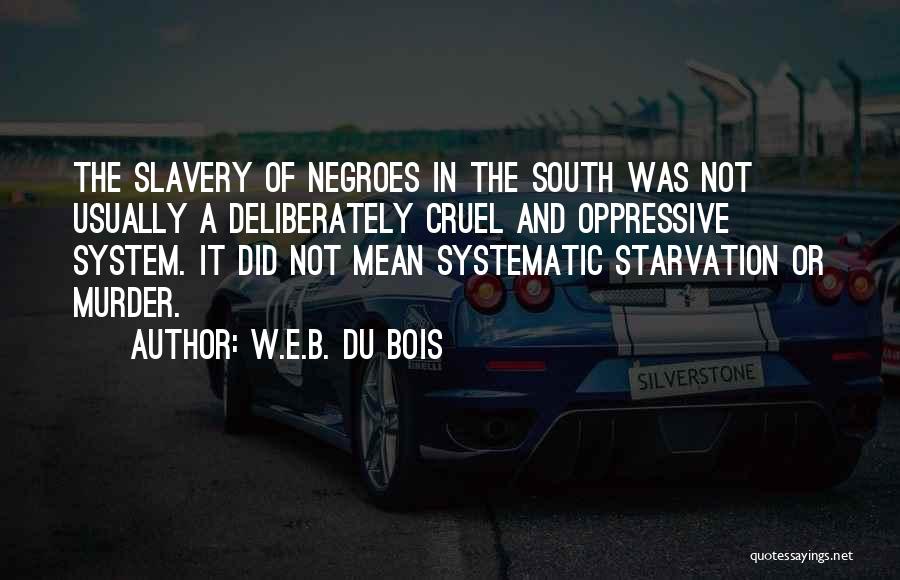 W.E.B. Du Bois Quotes: The Slavery Of Negroes In The South Was Not Usually A Deliberately Cruel And Oppressive System. It Did Not Mean