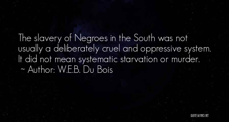 W.E.B. Du Bois Quotes: The Slavery Of Negroes In The South Was Not Usually A Deliberately Cruel And Oppressive System. It Did Not Mean
