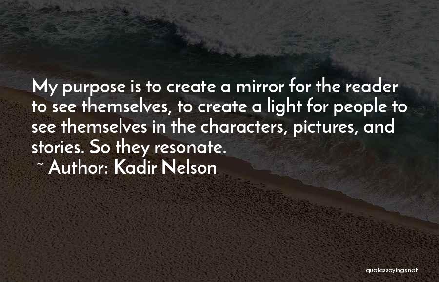 Kadir Nelson Quotes: My Purpose Is To Create A Mirror For The Reader To See Themselves, To Create A Light For People To