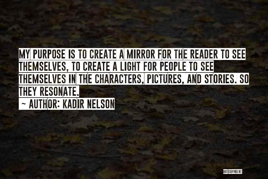 Kadir Nelson Quotes: My Purpose Is To Create A Mirror For The Reader To See Themselves, To Create A Light For People To