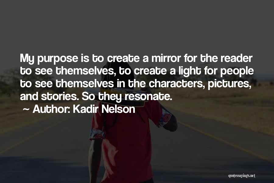 Kadir Nelson Quotes: My Purpose Is To Create A Mirror For The Reader To See Themselves, To Create A Light For People To