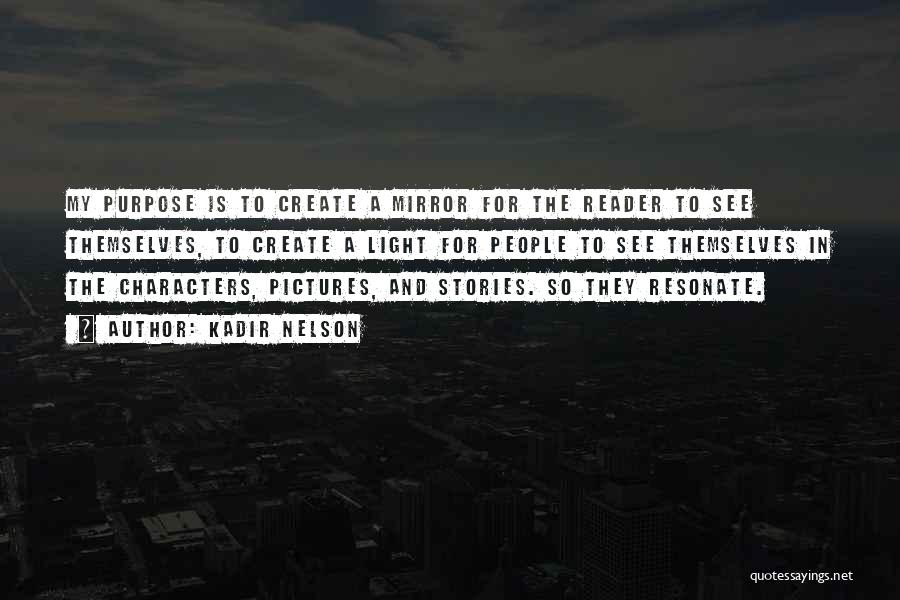 Kadir Nelson Quotes: My Purpose Is To Create A Mirror For The Reader To See Themselves, To Create A Light For People To