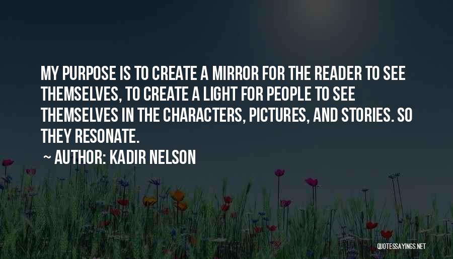 Kadir Nelson Quotes: My Purpose Is To Create A Mirror For The Reader To See Themselves, To Create A Light For People To