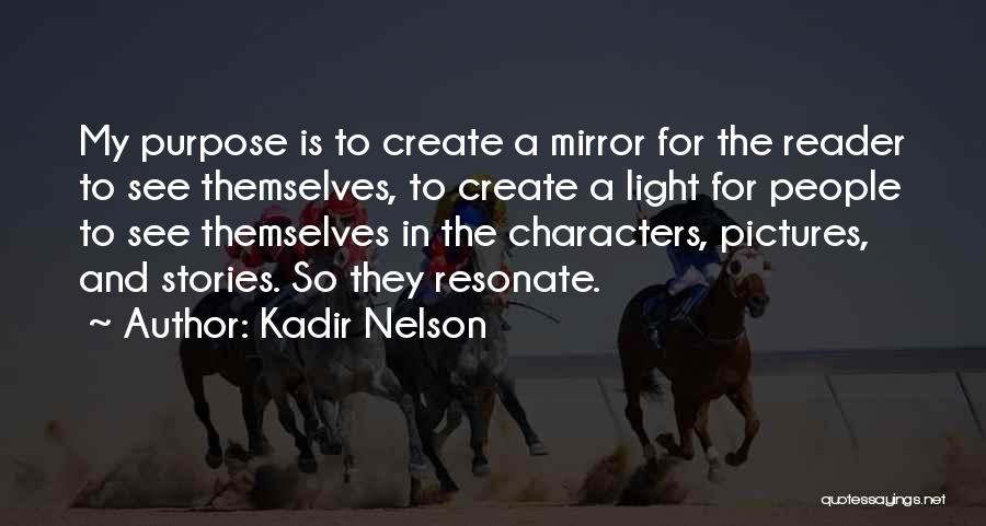 Kadir Nelson Quotes: My Purpose Is To Create A Mirror For The Reader To See Themselves, To Create A Light For People To