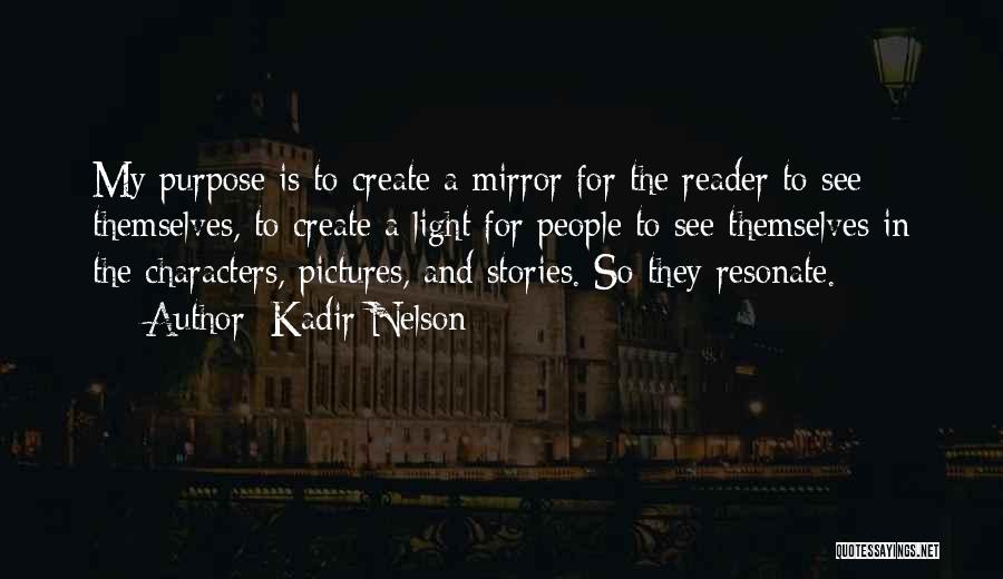 Kadir Nelson Quotes: My Purpose Is To Create A Mirror For The Reader To See Themselves, To Create A Light For People To
