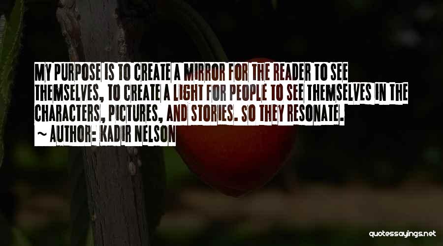 Kadir Nelson Quotes: My Purpose Is To Create A Mirror For The Reader To See Themselves, To Create A Light For People To