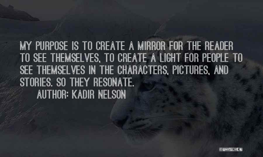 Kadir Nelson Quotes: My Purpose Is To Create A Mirror For The Reader To See Themselves, To Create A Light For People To