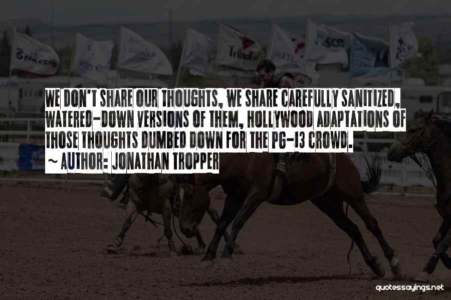 Jonathan Tropper Quotes: We Don't Share Our Thoughts, We Share Carefully Sanitized, Watered-down Versions Of Them, Hollywood Adaptations Of Those Thoughts Dumbed Down