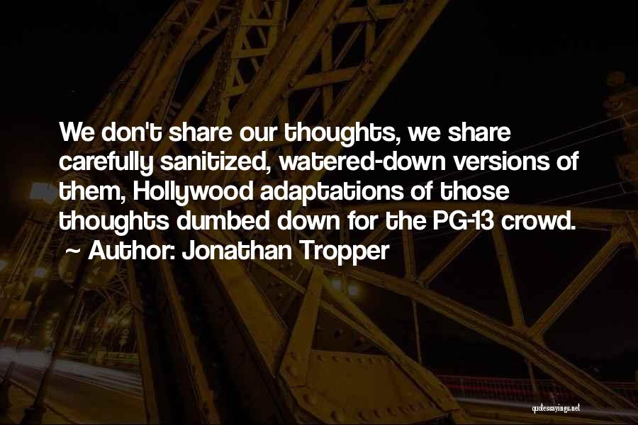 Jonathan Tropper Quotes: We Don't Share Our Thoughts, We Share Carefully Sanitized, Watered-down Versions Of Them, Hollywood Adaptations Of Those Thoughts Dumbed Down