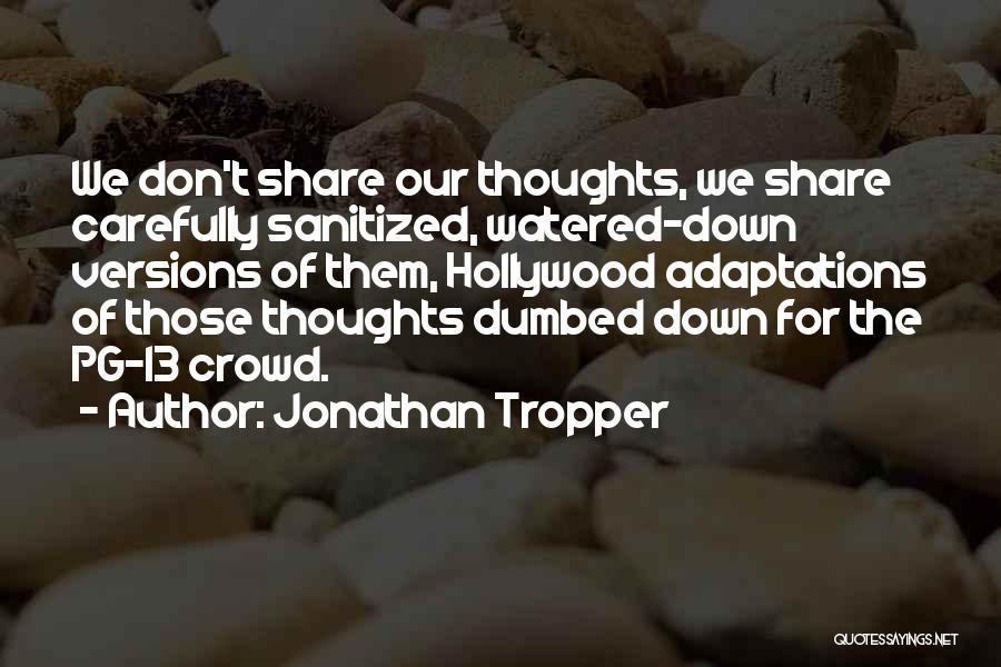 Jonathan Tropper Quotes: We Don't Share Our Thoughts, We Share Carefully Sanitized, Watered-down Versions Of Them, Hollywood Adaptations Of Those Thoughts Dumbed Down