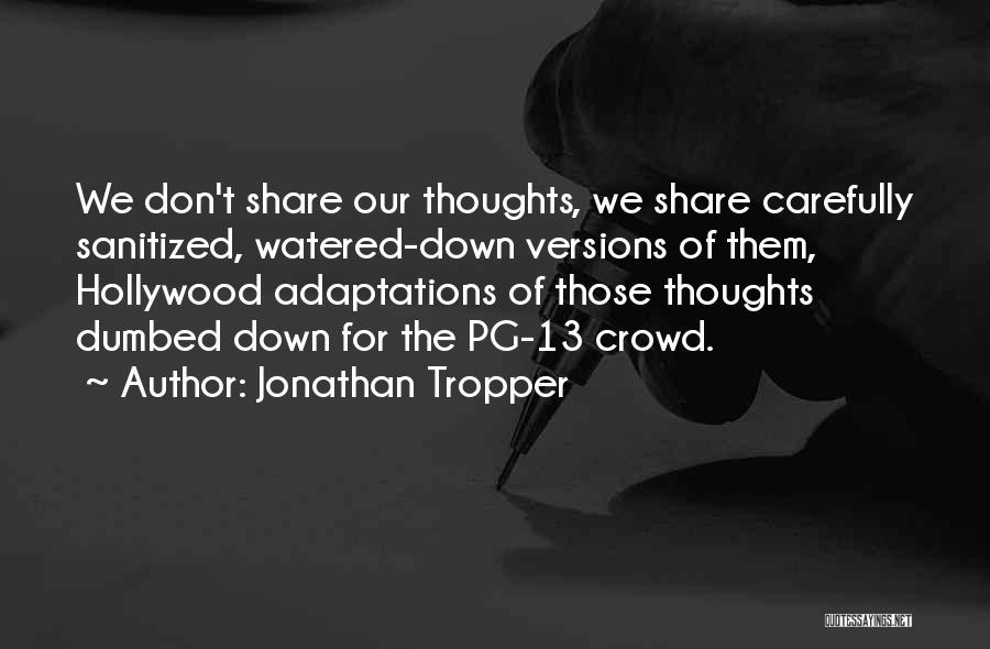 Jonathan Tropper Quotes: We Don't Share Our Thoughts, We Share Carefully Sanitized, Watered-down Versions Of Them, Hollywood Adaptations Of Those Thoughts Dumbed Down