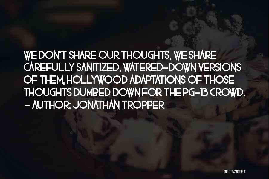 Jonathan Tropper Quotes: We Don't Share Our Thoughts, We Share Carefully Sanitized, Watered-down Versions Of Them, Hollywood Adaptations Of Those Thoughts Dumbed Down