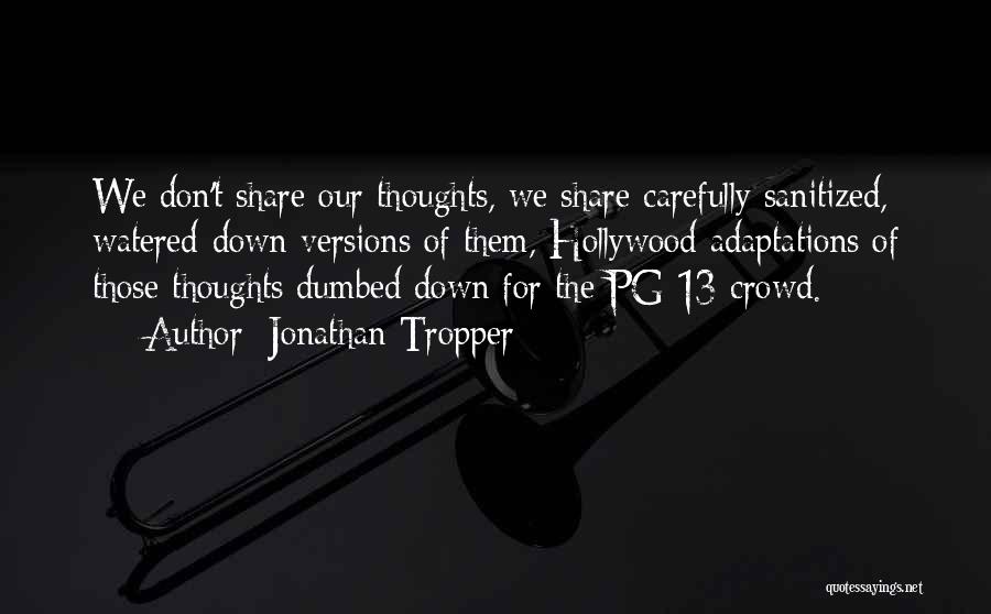 Jonathan Tropper Quotes: We Don't Share Our Thoughts, We Share Carefully Sanitized, Watered-down Versions Of Them, Hollywood Adaptations Of Those Thoughts Dumbed Down