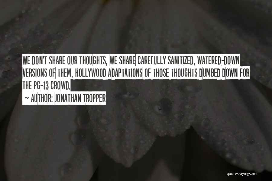 Jonathan Tropper Quotes: We Don't Share Our Thoughts, We Share Carefully Sanitized, Watered-down Versions Of Them, Hollywood Adaptations Of Those Thoughts Dumbed Down