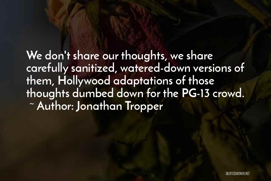 Jonathan Tropper Quotes: We Don't Share Our Thoughts, We Share Carefully Sanitized, Watered-down Versions Of Them, Hollywood Adaptations Of Those Thoughts Dumbed Down