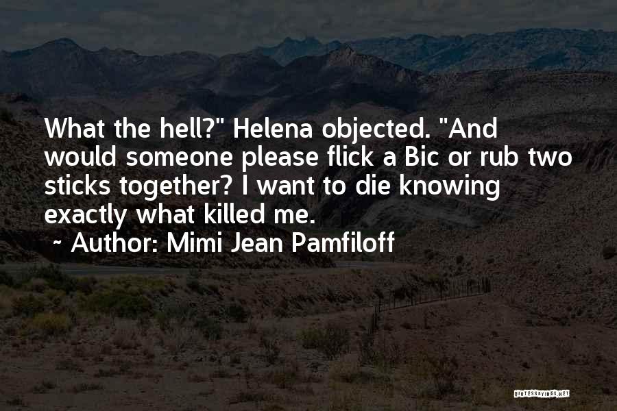 Mimi Jean Pamfiloff Quotes: What The Hell? Helena Objected. And Would Someone Please Flick A Bic Or Rub Two Sticks Together? I Want To