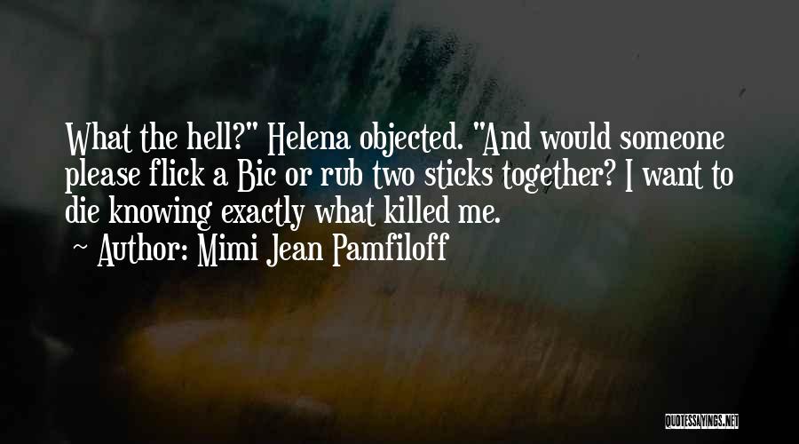 Mimi Jean Pamfiloff Quotes: What The Hell? Helena Objected. And Would Someone Please Flick A Bic Or Rub Two Sticks Together? I Want To