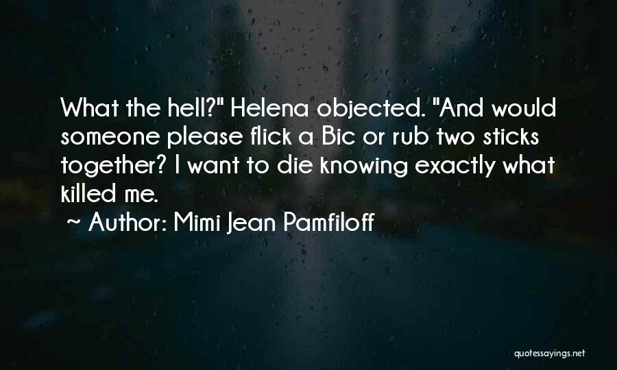 Mimi Jean Pamfiloff Quotes: What The Hell? Helena Objected. And Would Someone Please Flick A Bic Or Rub Two Sticks Together? I Want To