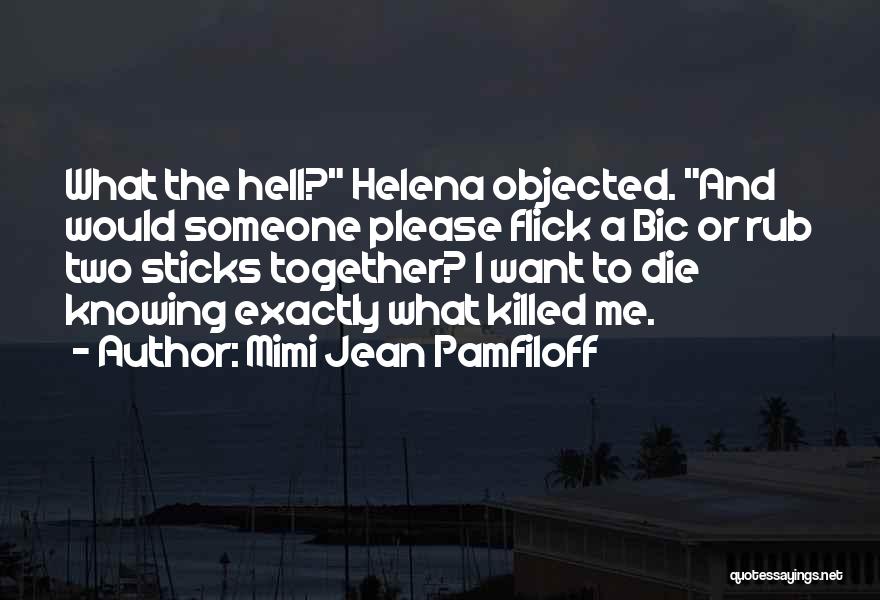 Mimi Jean Pamfiloff Quotes: What The Hell? Helena Objected. And Would Someone Please Flick A Bic Or Rub Two Sticks Together? I Want To