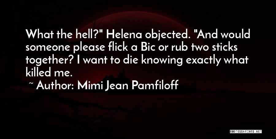 Mimi Jean Pamfiloff Quotes: What The Hell? Helena Objected. And Would Someone Please Flick A Bic Or Rub Two Sticks Together? I Want To