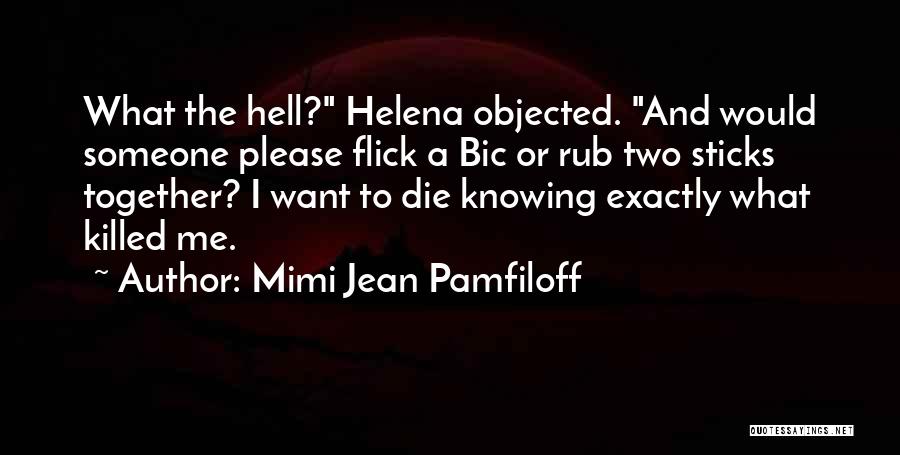 Mimi Jean Pamfiloff Quotes: What The Hell? Helena Objected. And Would Someone Please Flick A Bic Or Rub Two Sticks Together? I Want To