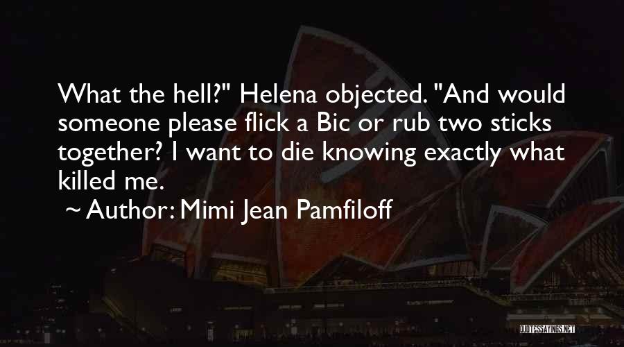 Mimi Jean Pamfiloff Quotes: What The Hell? Helena Objected. And Would Someone Please Flick A Bic Or Rub Two Sticks Together? I Want To