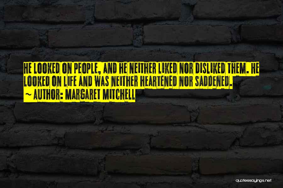 Margaret Mitchell Quotes: He Looked On People, And He Neither Liked Nor Disliked Them. He Looked On Life And Was Neither Heartened Nor