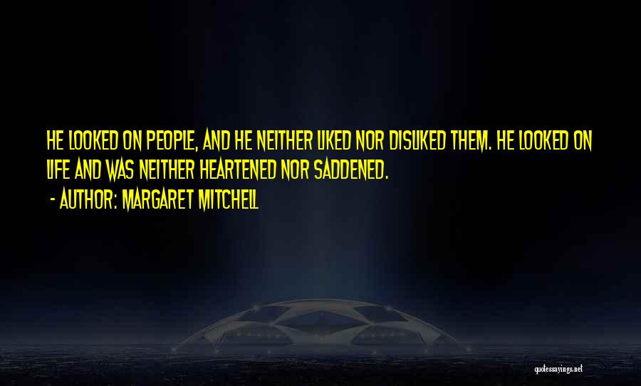 Margaret Mitchell Quotes: He Looked On People, And He Neither Liked Nor Disliked Them. He Looked On Life And Was Neither Heartened Nor