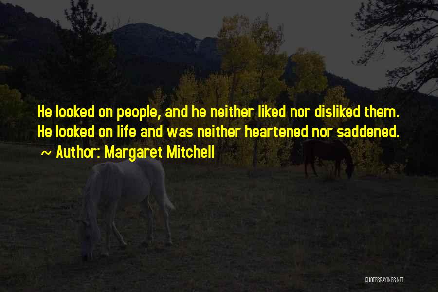 Margaret Mitchell Quotes: He Looked On People, And He Neither Liked Nor Disliked Them. He Looked On Life And Was Neither Heartened Nor