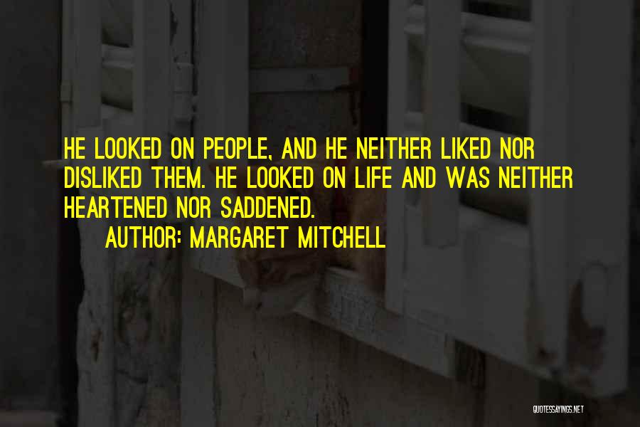 Margaret Mitchell Quotes: He Looked On People, And He Neither Liked Nor Disliked Them. He Looked On Life And Was Neither Heartened Nor