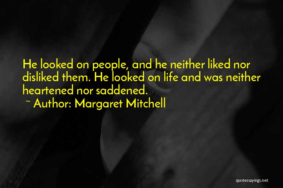 Margaret Mitchell Quotes: He Looked On People, And He Neither Liked Nor Disliked Them. He Looked On Life And Was Neither Heartened Nor