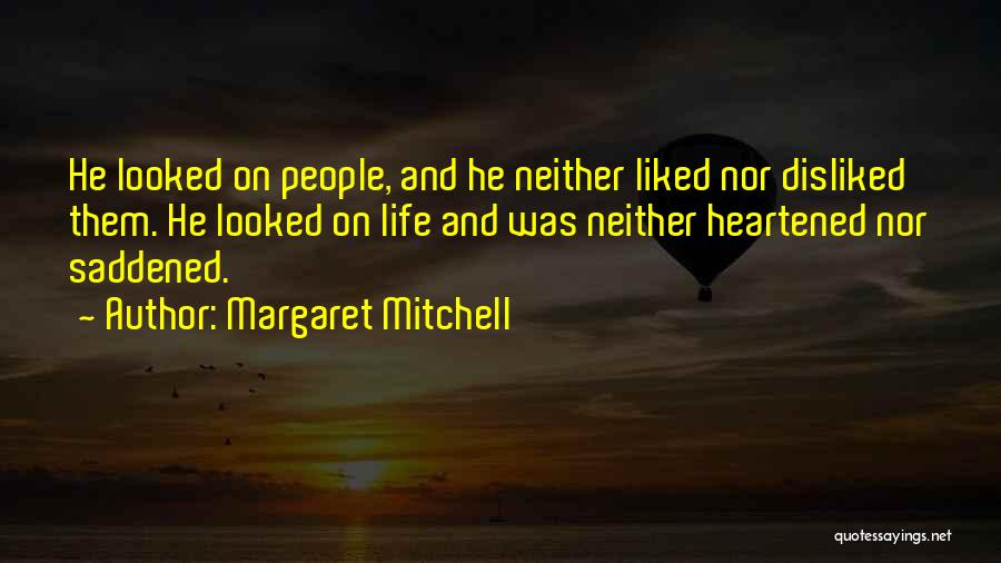 Margaret Mitchell Quotes: He Looked On People, And He Neither Liked Nor Disliked Them. He Looked On Life And Was Neither Heartened Nor