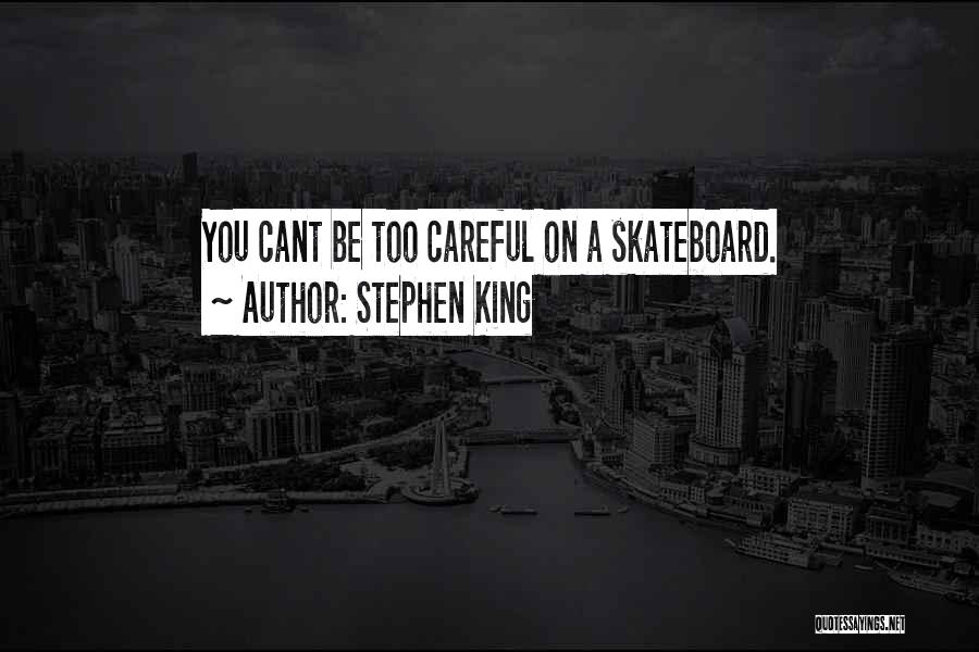 Stephen King Quotes: You Cant Be Too Careful On A Skateboard.