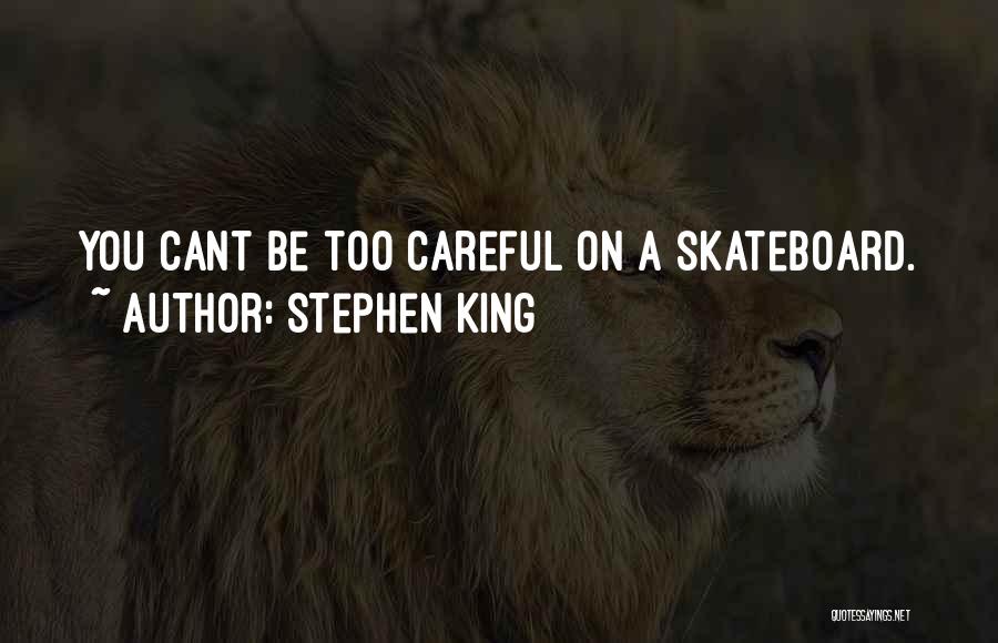 Stephen King Quotes: You Cant Be Too Careful On A Skateboard.