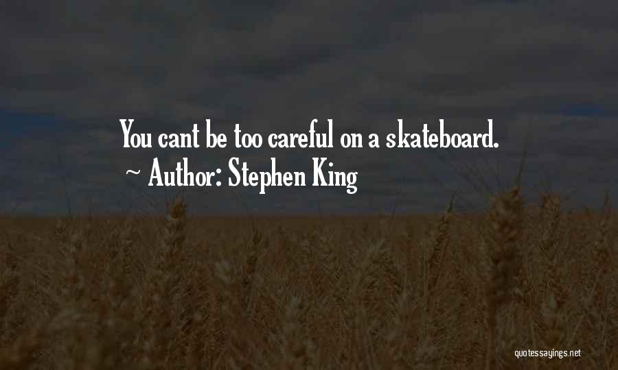 Stephen King Quotes: You Cant Be Too Careful On A Skateboard.