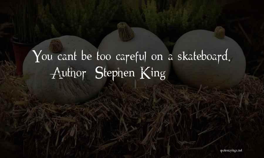 Stephen King Quotes: You Cant Be Too Careful On A Skateboard.