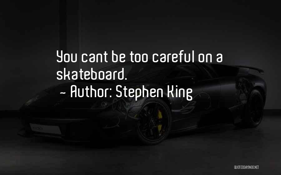 Stephen King Quotes: You Cant Be Too Careful On A Skateboard.