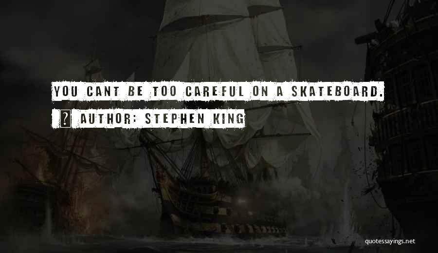 Stephen King Quotes: You Cant Be Too Careful On A Skateboard.