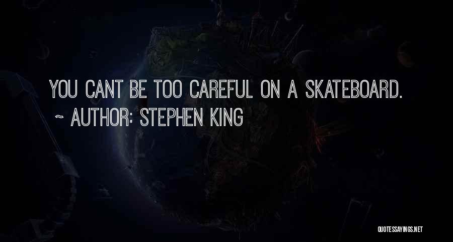 Stephen King Quotes: You Cant Be Too Careful On A Skateboard.