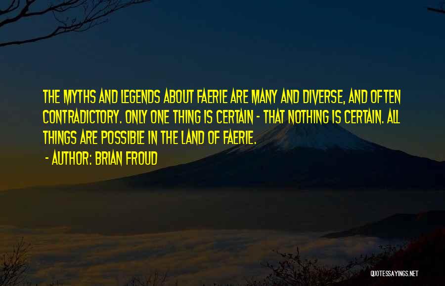 Brian Froud Quotes: The Myths And Legends About Faerie Are Many And Diverse, And Often Contradictory. Only One Thing Is Certain - That