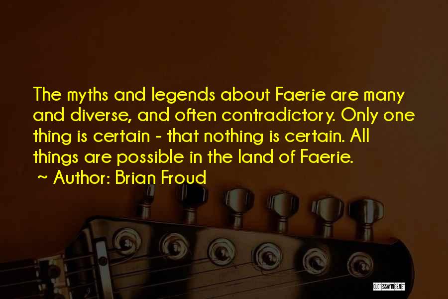 Brian Froud Quotes: The Myths And Legends About Faerie Are Many And Diverse, And Often Contradictory. Only One Thing Is Certain - That