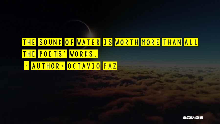 Octavio Paz Quotes: The Sound Of Water Is Worth More Than All The Poets' Words.